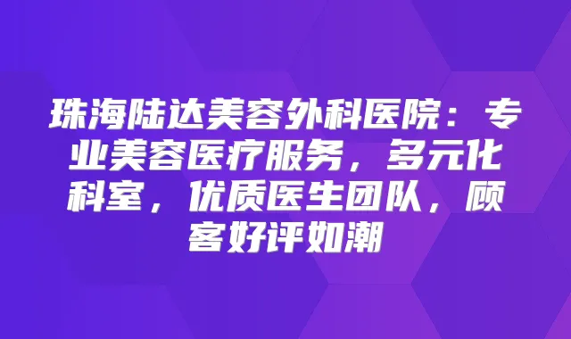 珠海陆达美容外科医院:专业美容医疗服务,多元化科室,优质医生团队,顾客好评如潮