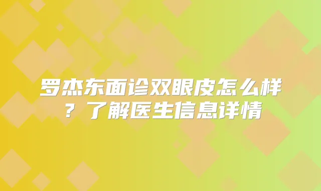 罗杰东面诊双眼皮怎么样？了解医生信息详情