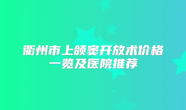 衢州市上颌窦开放术价格一览及医院推荐