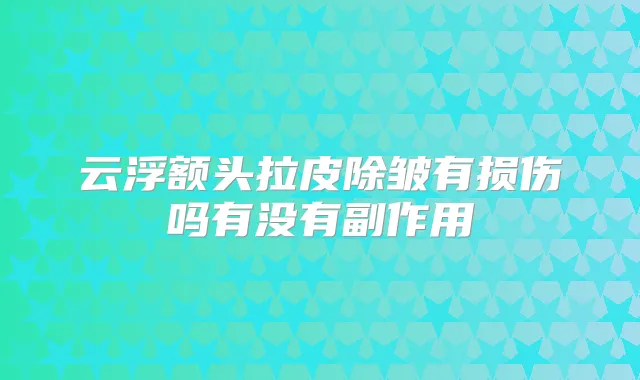 云浮额头拉皮除皱有损伤吗有没有副作用