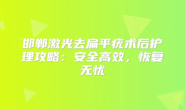 邯郸激光去扁平疣术后护理攻略:安全高效,恢复无忧