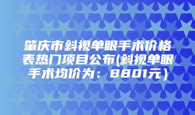 肇庆市斜视单眼手术价格表热门项目公布(斜视单眼手术均价为：8801元）