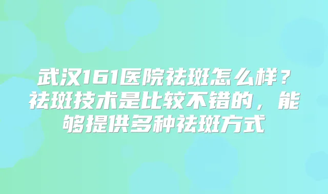 武汉161医院祛斑怎么样？祛斑技术是比较不错的，能够提供多种祛斑方式