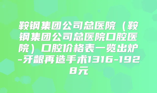 鞍钢集团公司总医院（鞍钢集团公司总医院口腔医院）口腔价格表一览出炉-牙龈再造手术1316-1928元