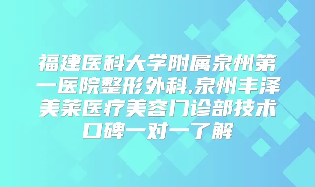 福建医科大学附属泉州第一医院整形外科,泉州丰泽美莱医疗美容门诊部技术口碑一对一了解