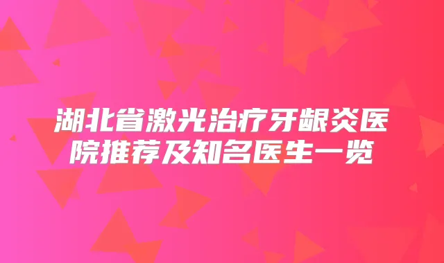 湖北省激光牙龈炎医院推荐及知名医生一览