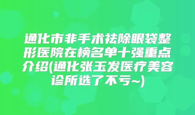 通化市非手术祛除眼袋整形医院在榜名单十强重点介绍(通化张玉发医疗美容诊所选了不亏~)