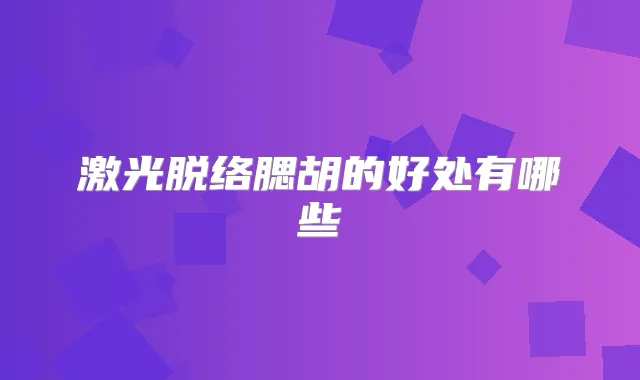 激光脱络腮胡的好处有哪些