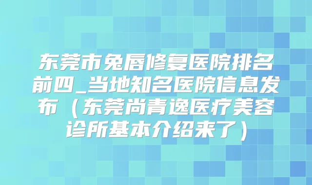 东莞市兔唇修复医院排名前四_当地知名医院信息发布（东莞尚青逸医疗美容诊所基本介绍来了）