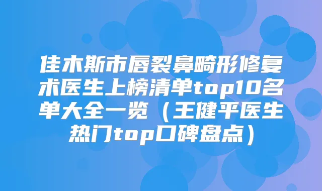 佳木斯市唇裂鼻畸形修复术医生上榜清单top10名单大全一览（王健平医生热门top口碑盘点）