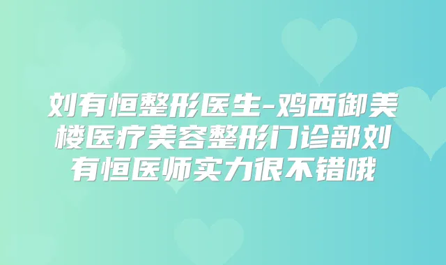 刘有恒整形医生-鸡西御美楼医疗美容整形门诊部刘有恒医师实力很不错哦