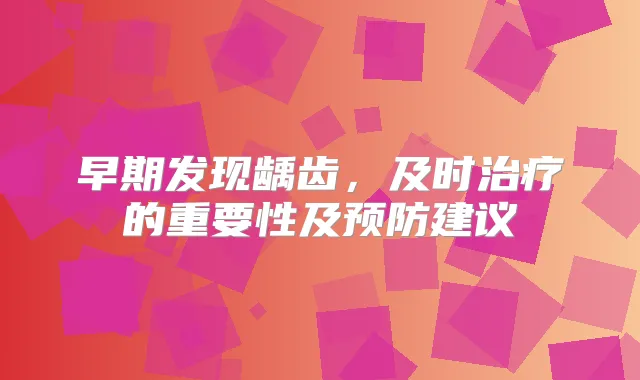早期发现龋齿，及时的重要性及预防建议