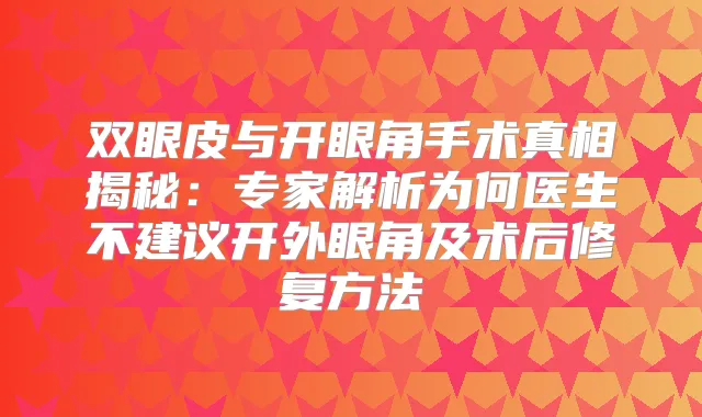 双眼皮与开眼角手术真相揭秘：专家解析为何医生不建议开外眼角及术后修复方法