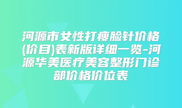 河源市女性打瘦脸针价格(价目)表新版详细一览-河源华美医疗美容整形门诊部价格价位表