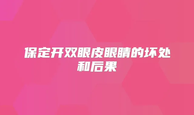 保定开双眼皮眼睛的坏处和后果