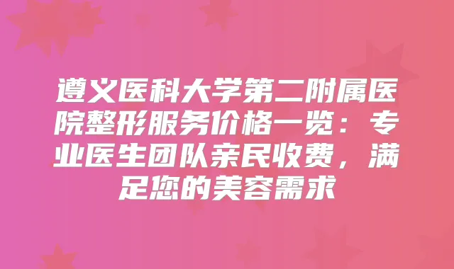 遵义医科大学第二附属医院整形服务价格一览:专业医生团队亲民收费,满足您的美容需求