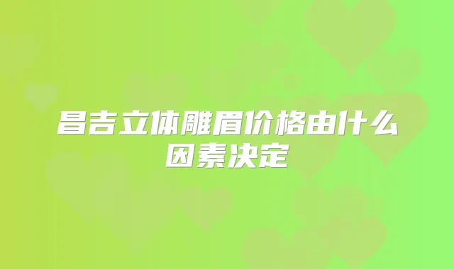 昌吉立体雕眉价格由什么因素决定