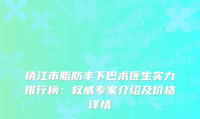 镇江市脂肪丰下巴术医生实力排行榜：专家介绍及价格详情