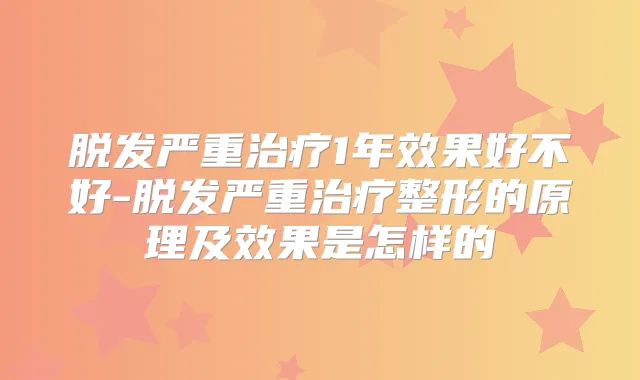 脱发严重1年效果好不好-脱发严重整形的原理及效果是怎样的