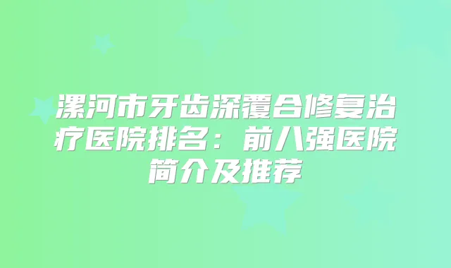 漯河市牙齿深覆合修复医院排名：前八强医院简介及推荐