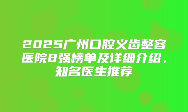 2025广州口腔义齿整容医院8强榜单及详细介绍，知名医生推荐