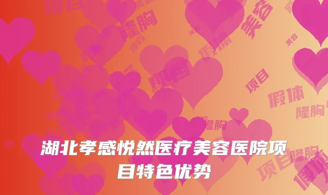 湖北孝感悦然医疗美容医院项目特色优势