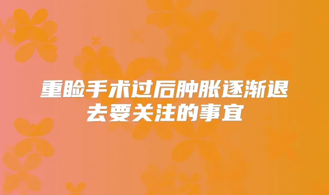 重睑手术过后肿胀逐渐退去要关注的事宜