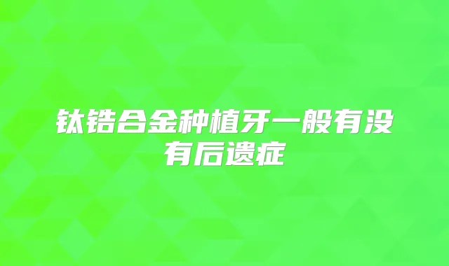 钛锆合金种植牙一般有没有后遗症