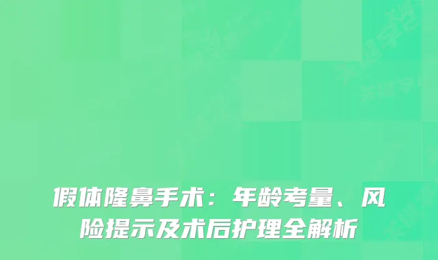 假体隆鼻手术：年龄考量、风险提示及术后护理全解析