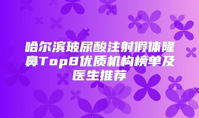 哈尔滨玻尿酸注射假体隆鼻Top8优质机构榜单及医生推荐