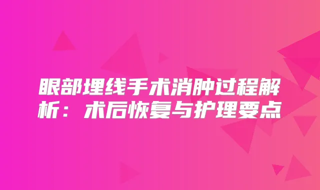 眼部埋线手术消肿过程解析:术后恢复与护理要点