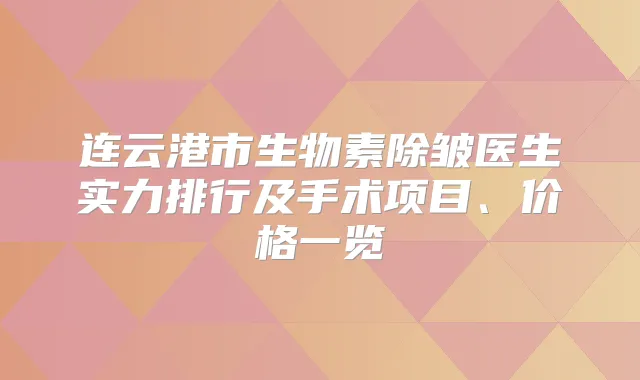 连云港市生物素除皱医生实力排行及手术项目、价格一览