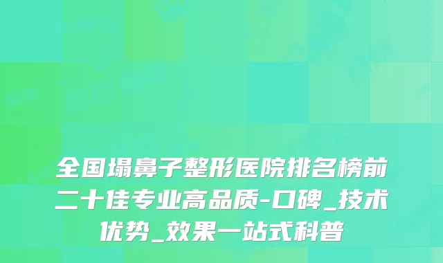 全国塌鼻子整形医院排名榜前二十佳专业高品质-口碑_技术优势_效果一站式科普