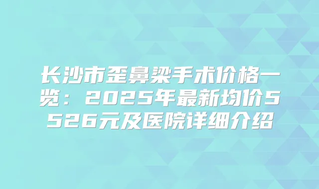 长沙市歪鼻梁手术价格一览:2025年新均价5526元及医院详细介绍