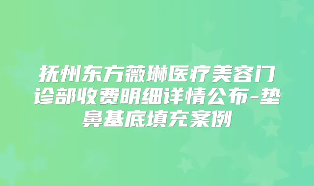 抚州东方薇琳医疗美容门诊部收费明细详情公布-垫鼻基底填充案例