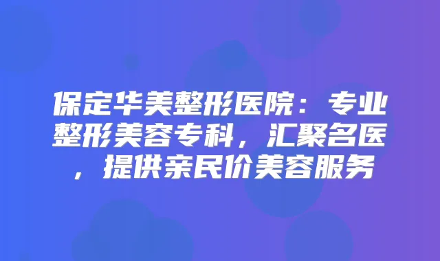 保定华美整形医院：专业整形美容专科，汇聚名医，提供亲民价美容服务