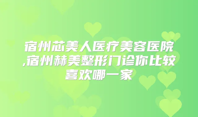 宿州芯美人医疗美容医院,宿州赫美整形门诊你比较喜欢哪一家