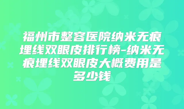 福州市整容医院纳米无痕埋线双眼皮排行榜-纳米无痕埋线双眼皮大概费用是多少钱