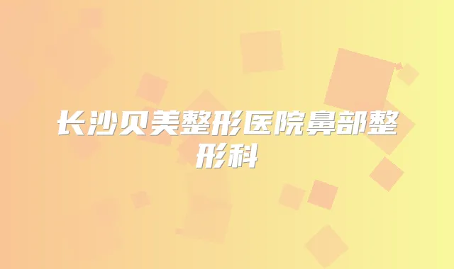 长沙贝美整形医院鼻部整形科