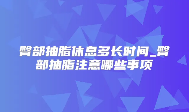 臀部抽脂休息多长时间_臀部抽脂注意哪些事项