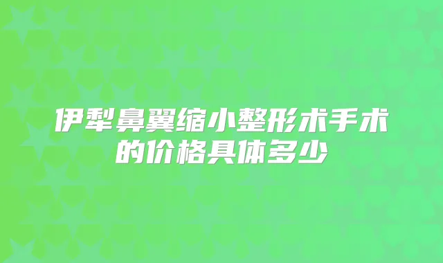 伊犁鼻翼缩小整形术手术的价格具体多少