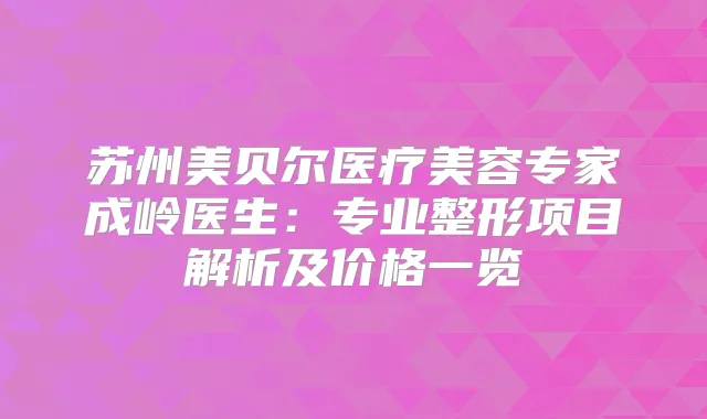 苏州美贝尔医疗美容专家成岭医生：专业整形项目解析及价格一览