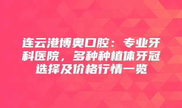 连云港博奥口腔：专业牙科医院，多种种植体牙冠选择及价格行情一览