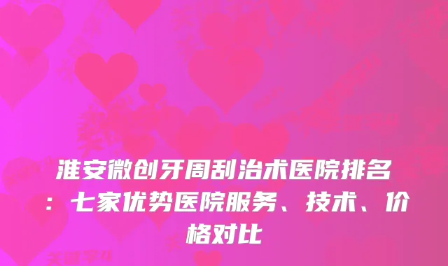 淮安微创牙周刮治术医院排名：七家优势医院服务、技术、价格对比