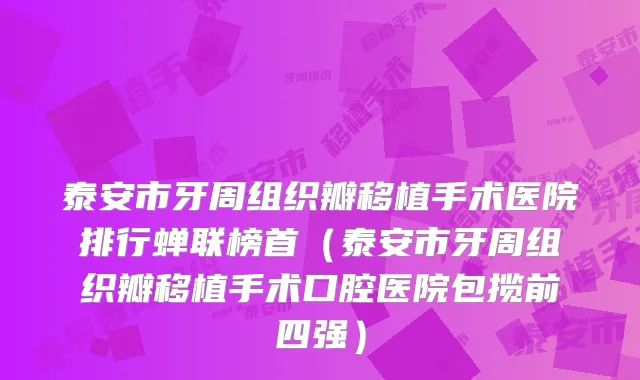 泰安市牙周组织瓣移植手术医院排行蝉联榜首（泰安市牙周组织瓣移植手术口腔医院包揽前四强）