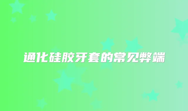 通化硅胶牙套的常见弊端