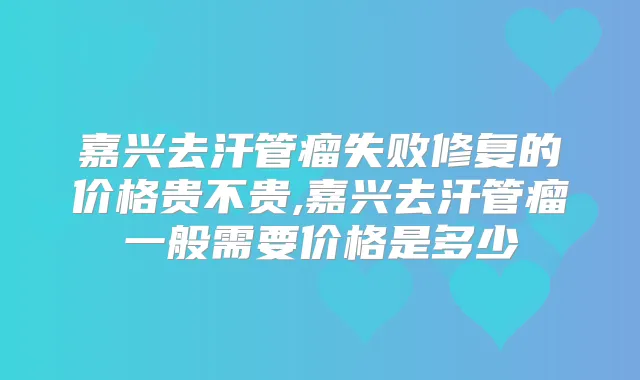 嘉兴去汗管瘤失败修复的价格贵不贵,嘉兴去汗管瘤一般需要价格是多少