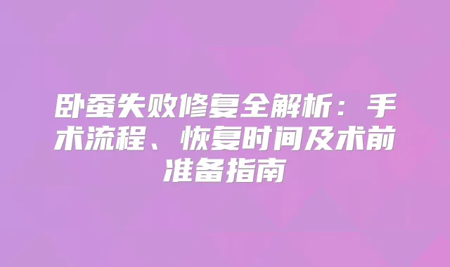 卧蚕失败修复全解析：手术流程、恢复时间及术前准备指南
