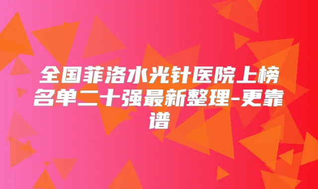 全国菲洛水光针医院上榜名单二十强新整理-更靠谱