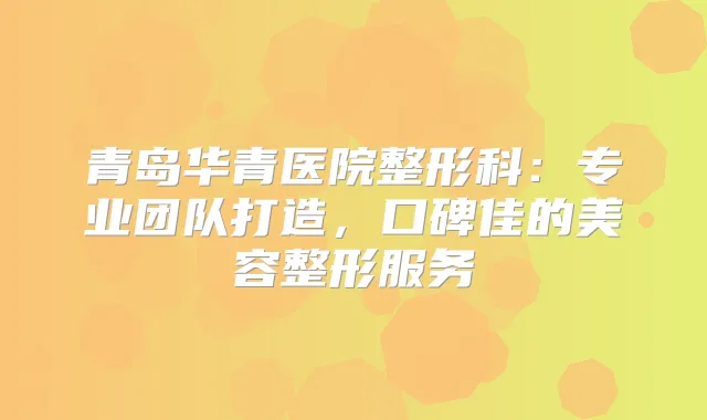 青岛华青医院整形科:专业团队打造,口碑佳的美容整形服务
